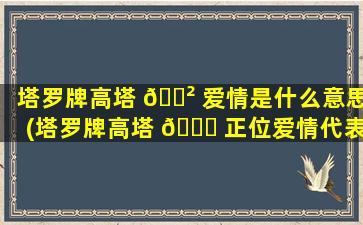塔罗牌高塔 🌲 爱情是什么意思(塔罗牌高塔 🐒 正位爱情代表什么意思)
